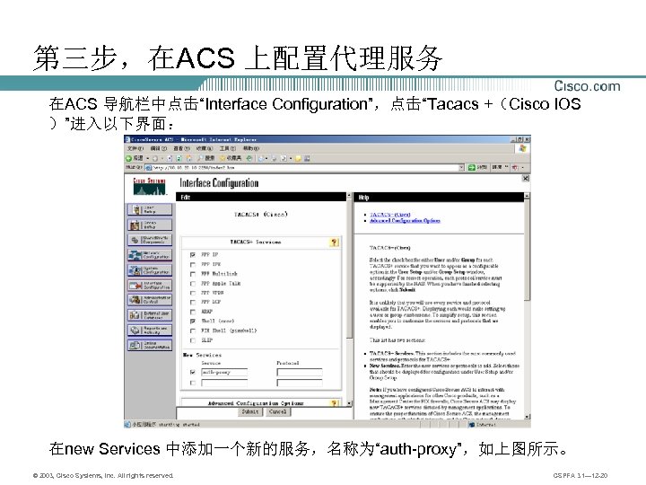 第三步，在ACS 上配置代理服务 在ACS 导航栏中点击“Interface Configuration”，点击“Tacacs +（Cisco IOS ）”进入以下界面： 在new Services 中添加一个新的服务，名称为“auth-proxy”，如上图所示。 © 2003, Cisco