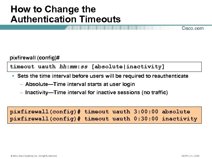 How to Change the Authentication Timeouts pixfirewall (config)# timeout uauth hh: mm: ss [absolute|inactivity]