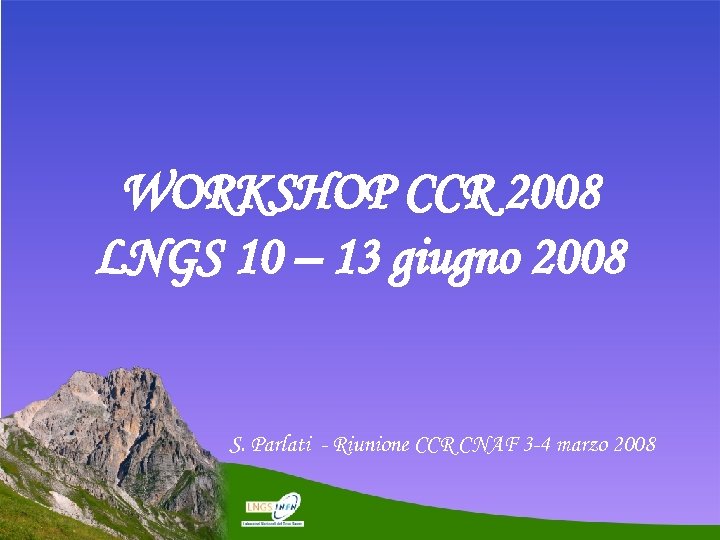 WORKSHOP CCR 2008 LNGS 10 – 13 giugno 2008 S. Parlati - Riunione CCR