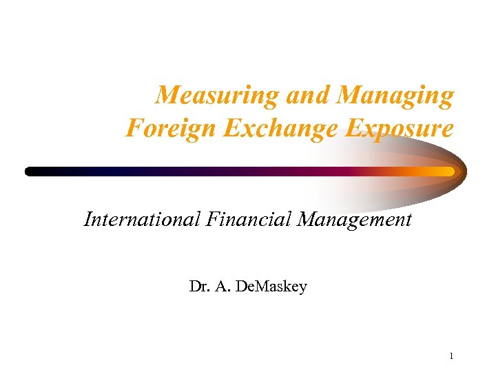 Measuring and Managing Foreign Exchange Exposure International Financial Management Dr. A. De. Maskey 1