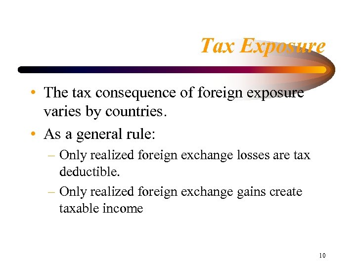 Tax Exposure • The tax consequence of foreign exposure varies by countries. • As