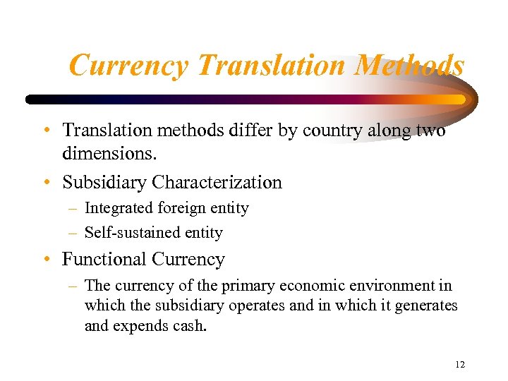 Currency Translation Methods • Translation methods differ by country along two dimensions. • Subsidiary