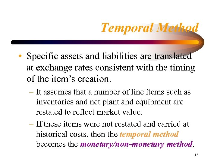 Temporal Method • Specific assets and liabilities are translated at exchange rates consistent with