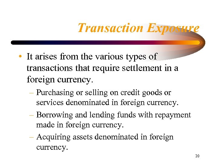 Transaction Exposure • It arises from the various types of transactions that require settlement