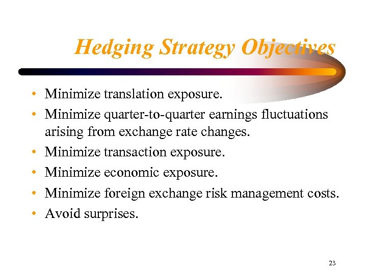 Hedging Strategy Objectives • Minimize translation exposure. • Minimize quarter-to-quarter earnings fluctuations arising from