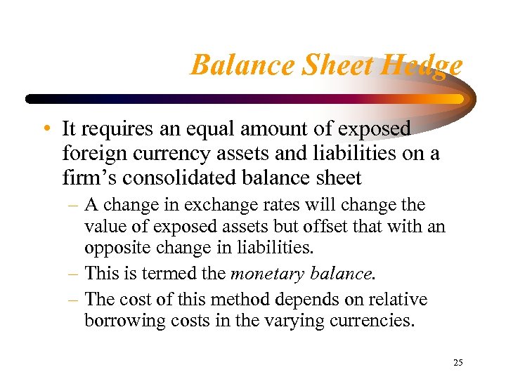 Balance Sheet Hedge • It requires an equal amount of exposed foreign currency assets