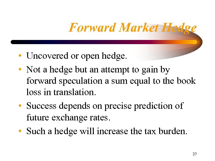 Forward Market Hedge • Uncovered or open hedge. • Not a hedge but an