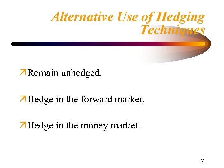 Alternative Use of Hedging Techniques Remain unhedged. Hedge in the forward market. Hedge in