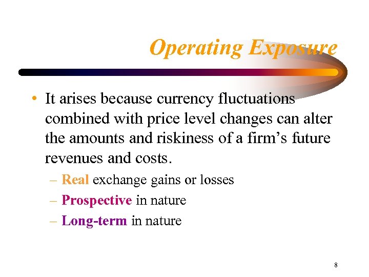 Operating Exposure • It arises because currency fluctuations combined with price level changes can