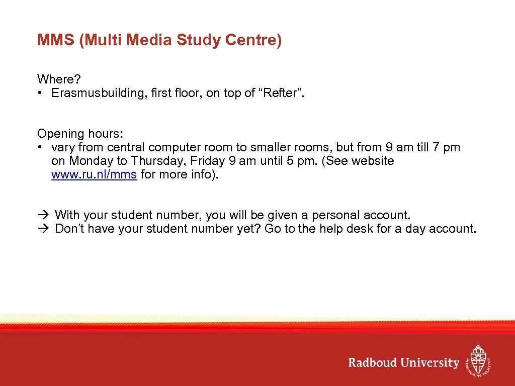 MMS (Multi Media Study Centre) Where? • Erasmusbuilding, first floor, on top of “Refter”.