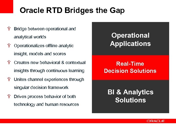 Oracle RTD Bridges the Gap Ÿ Bridge between operational and analytical worlds Ÿ Operationalizes
