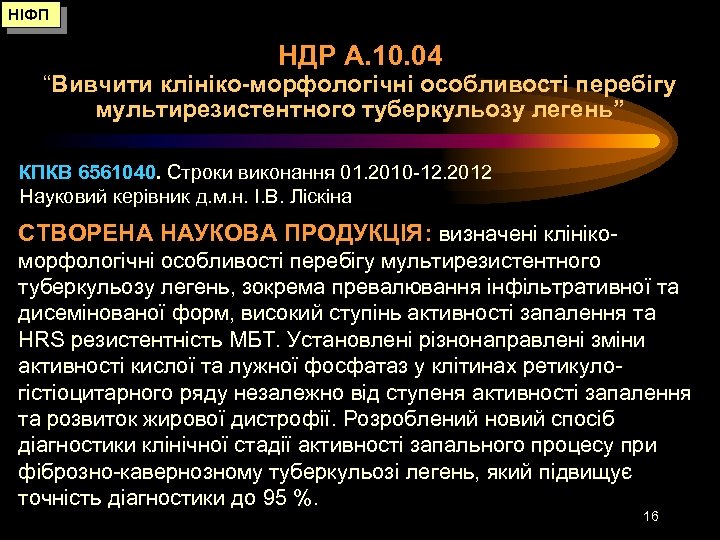 НІФП НДР А. 10. 04 “Вивчити клініко-морфологічні особливості перебігу мультирезистентного туберкульозу легень” КПКВ 6561040.