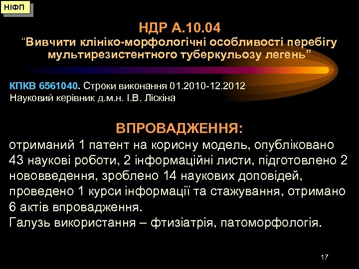НІФП НДР А. 10. 04 “Вивчити клініко-морфологічні особливості перебігу мультирезистентного туберкульозу легень” КПКВ 6561040.