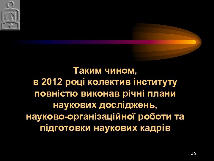 Таким чином, в 2012 році колектив інституту повністю виконав річні плани наукових досліджень, науково-організаційної