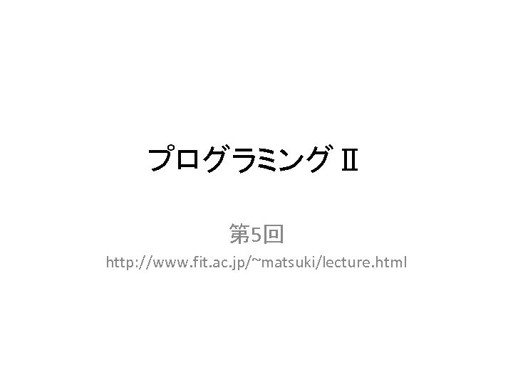 プログラミングⅡ 第 5回 http: //www. fit. ac. jp/~matsuki/lecture. html 