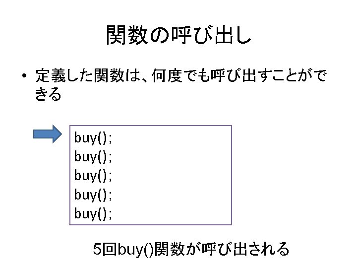 関数の呼び出し • 定義した関数は、何度でも呼び出すことがで きる buy()； buy()； 5回buy()関数が呼び出される 