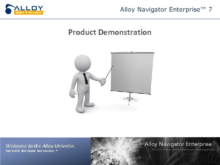 Alloy Navigator Enterprise™ 7 Product Demonstration Welcome to the Alloy Universe. Real World. Real