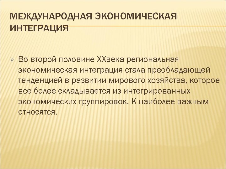 МЕЖДУНАРОДНАЯ ЭКОНОМИЧЕСКАЯ ИНТЕГРАЦИЯ Ø Во второй половине XXвека региональная экономическая интеграция стала преобладающей тенденцией