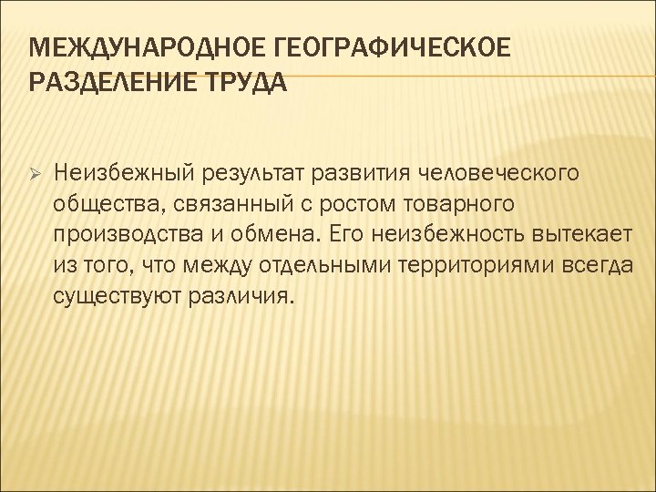 МЕЖДУНАРОДНОЕ ГЕОГРАФИЧЕСКОЕ РАЗДЕЛЕНИЕ ТРУДА Ø Неизбежный результат развития человеческого общества, связанный с ростом товарного
