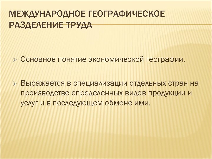 МЕЖДУНАРОДНОЕ ГЕОГРАФИЧЕСКОЕ РАЗДЕЛЕНИЕ ТРУДА Ø Основное понятие экономической географии. Ø Выражается в специализации отдельных