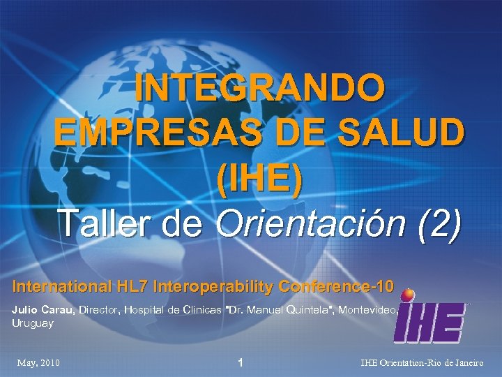 INTEGRANDO EMPRESAS DE SALUD (IHE) Taller de Orientación (2) International HL 7 Interoperability Conference-10