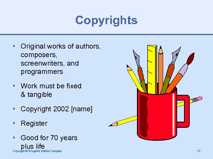 Copyrights • Original works of authors, composers, screenwriters, and programmers • Work must be