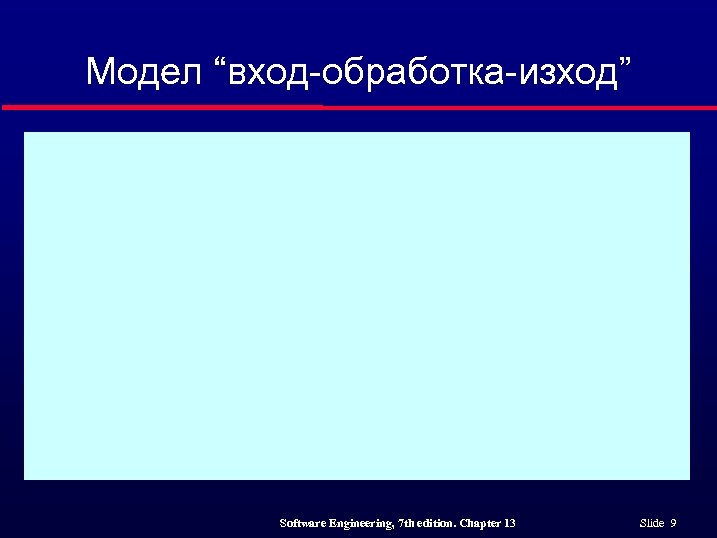 Модел “вход-обработка-изход” Software Engineering, 7 th edition. Chapter 13 Slide 9 