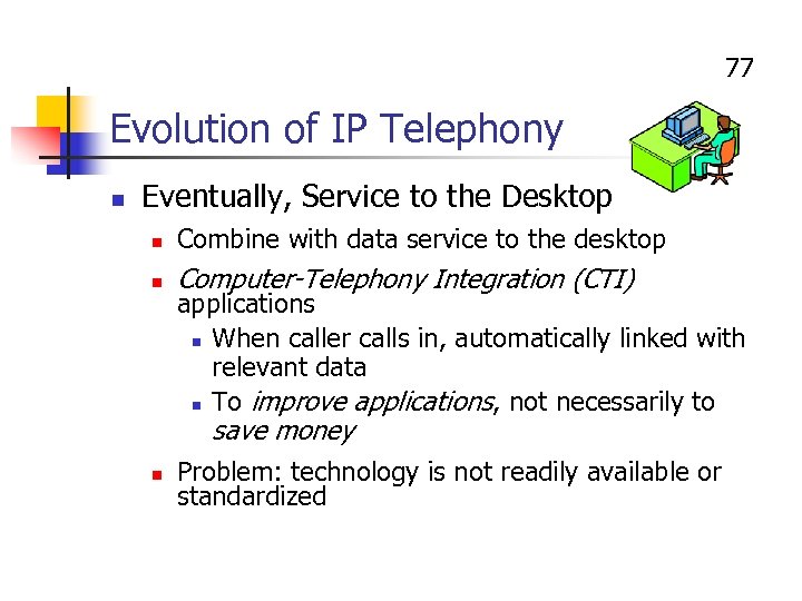 77 Evolution of IP Telephony n Eventually, Service to the Desktop n Combine with