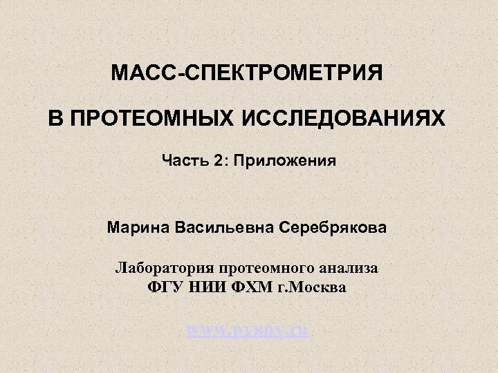 МАСС-СПЕКТРОМЕТРИЯ В ПРОТЕОМНЫХ ИССЛЕДОВАНИЯХ Часть 2: Приложения Марина Васильевна Серебрякова Лаборатория протеомного анализа ФГУ