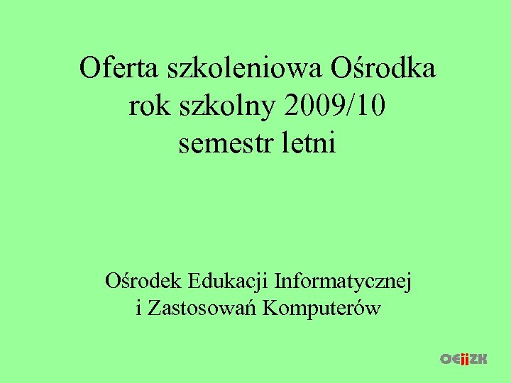 Oferta szkoleniowa Ośrodka rok szkolny 2009/10 semestr letni Ośrodek Edukacji Informatycznej i Zastosowań Komputerów