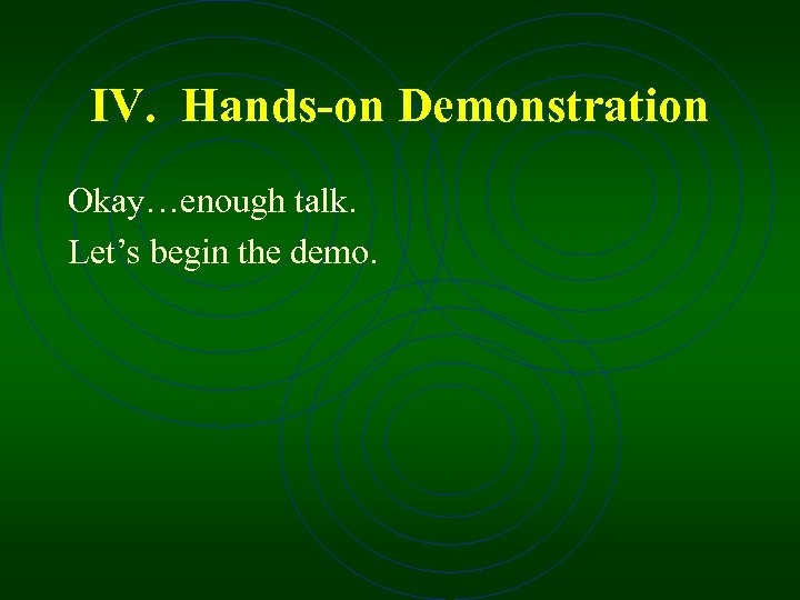 IV. Hands-on Demonstration Okay…enough talk. Let’s begin the demo. 