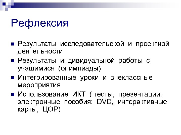 Рефлексия n n Результаты исследовательской и проектной деятельности Результаты индивидуальной работы с учащимися (олимпиады)