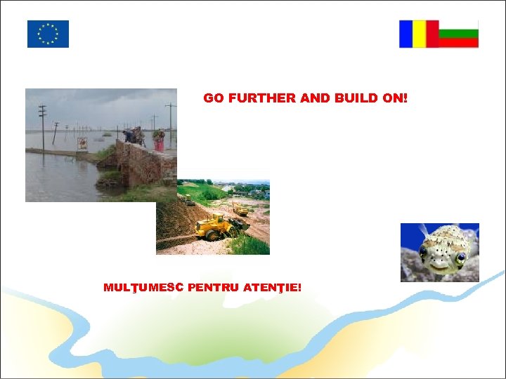 GO FURTHER AND BUILD ON! MULŢUMESC PENTRU ATENŢIE! 