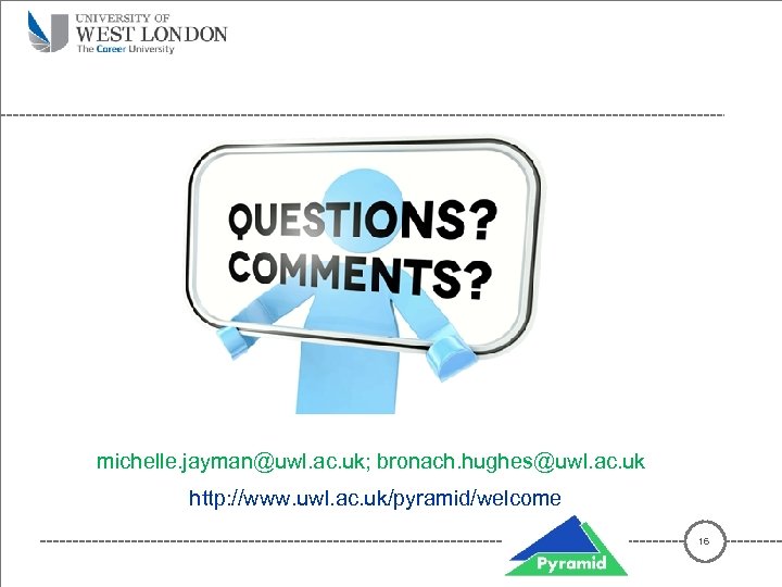 michelle. jayman@uwl. ac. uk; bronach. hughes@uwl. ac. uk http: //www. uwl. ac. uk/pyramid/welcome 16