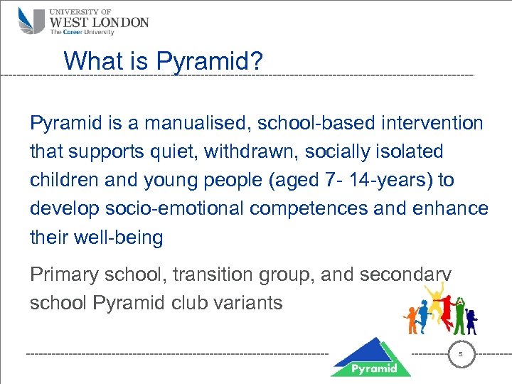 What is Pyramid? Pyramid is a manualised, school-based intervention that supports quiet, withdrawn, socially