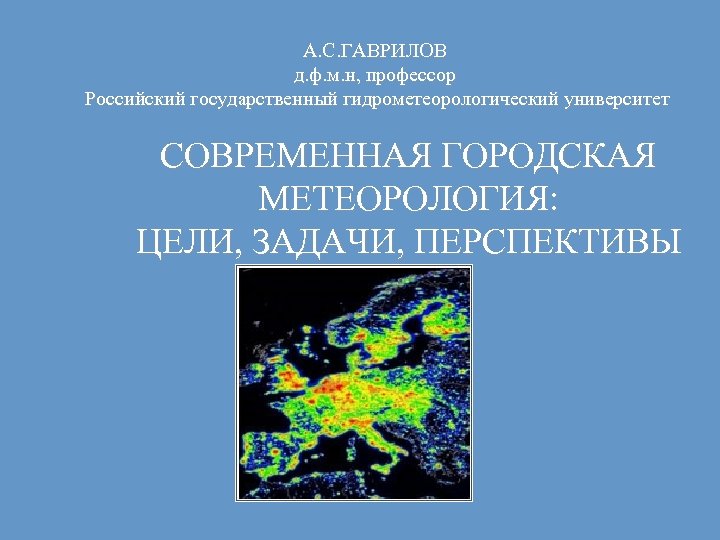 А. С. ГАВРИЛОВ д. ф. м. н, профессор Российский государственный гидрометеорологический университет СОВРЕМЕННАЯ ГОРОДСКАЯ