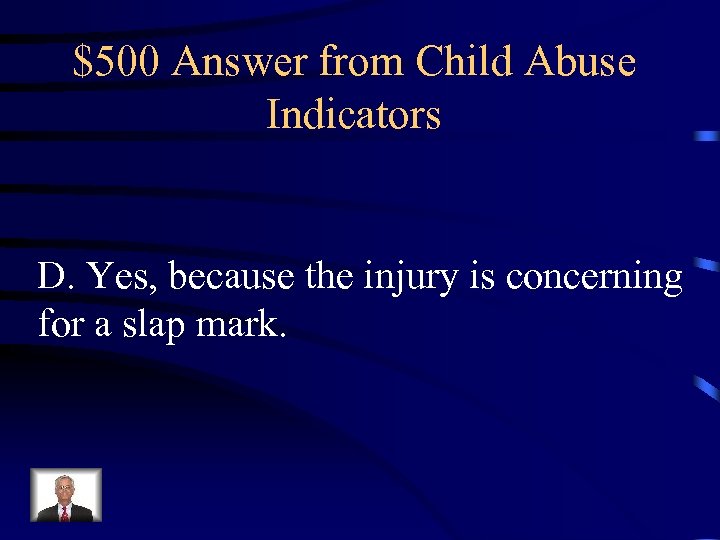 $500 Answer from Child Abuse Indicators D. Yes, because the injury is concerning for