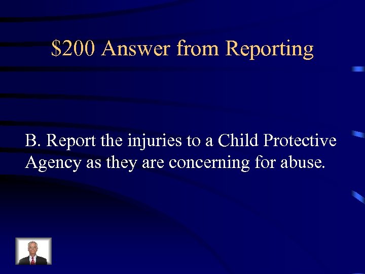 $200 Answer from Reporting B. Report the injuries to a Child Protective Agency as