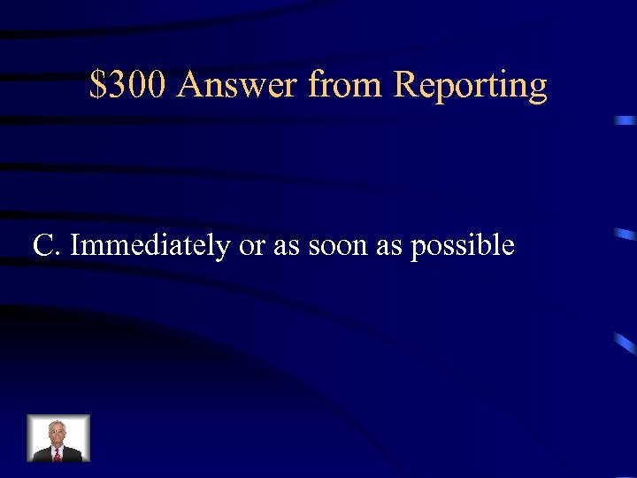 $300 Answer from Reporting C. Immediately or as soon as possible 