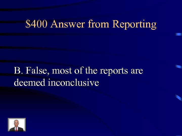 $400 Answer from Reporting B. False, most of the reports are deemed inconclusive 