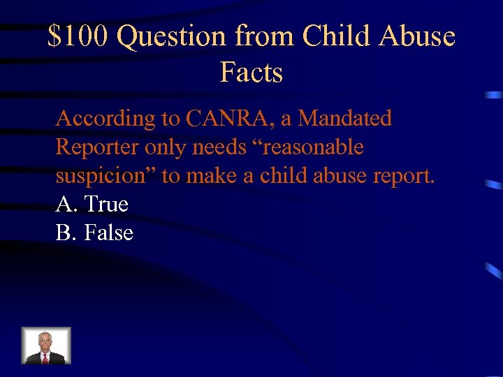 $100 Question from Child Abuse Facts According to CANRA, a Mandated Reporter only needs