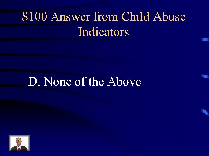 $100 Answer from Child Abuse Indicators D. None of the Above 