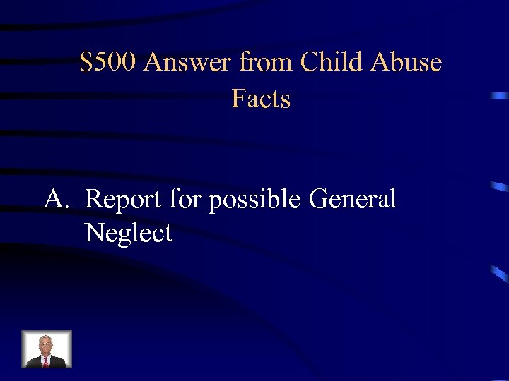 $500 Answer from Child Abuse Facts A. Report for possible General Neglect 