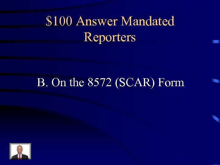 $100 Answer Mandated Reporters B. On the 8572 (SCAR) Form 