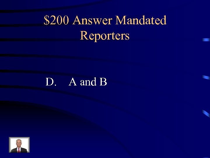 $200 Answer Mandated Reporters D. A and B 