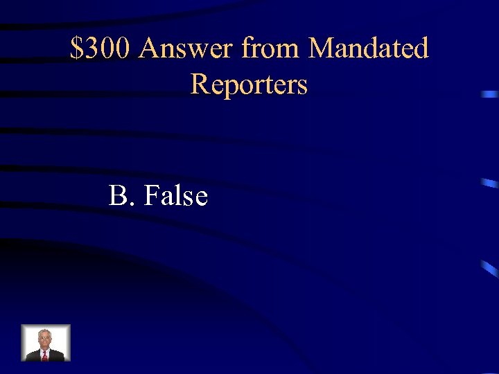 $300 Answer from Mandated Reporters B. False 