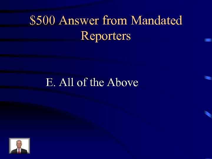 $500 Answer from Mandated Reporters E. All of the Above 