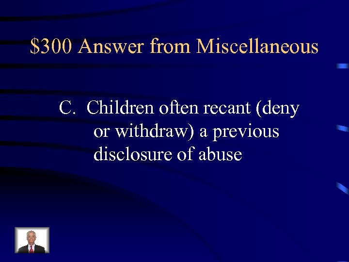 $300 Answer from Miscellaneous C. Children often recant (deny or withdraw) a previous disclosure