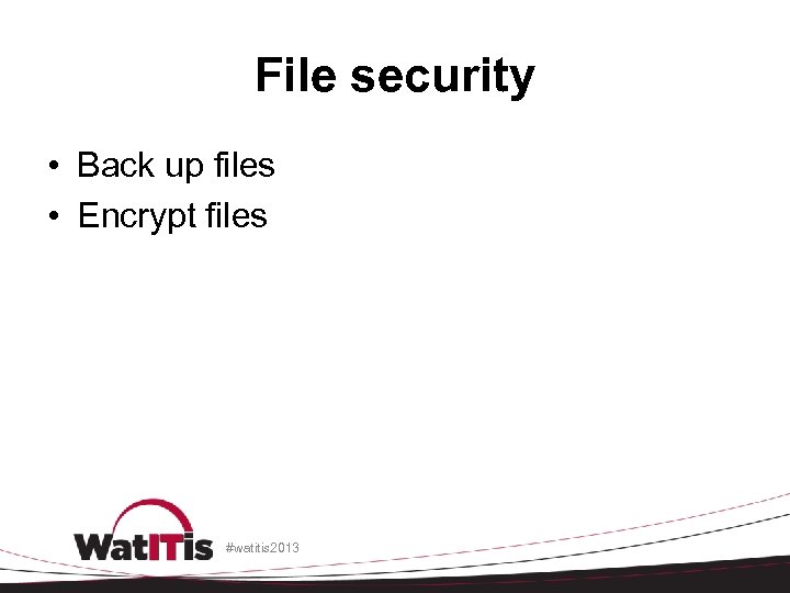 File security • Back up files • Encrypt files #watitis 2013 