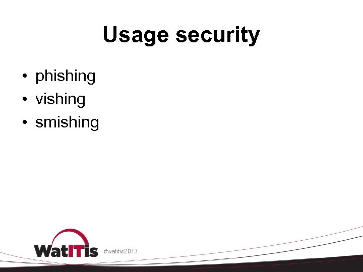 Usage security • phishing • vishing • smishing #watitis 2013 